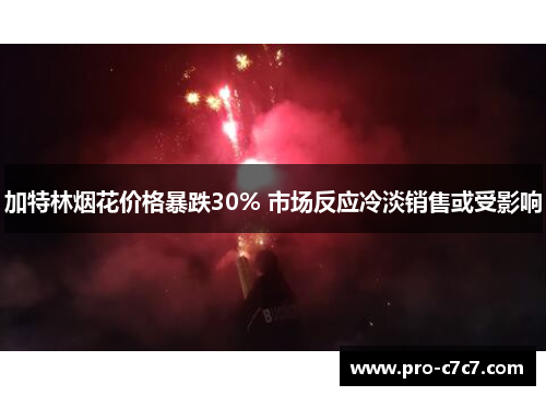 加特林烟花价格暴跌30% 市场反应冷淡销售或受影响